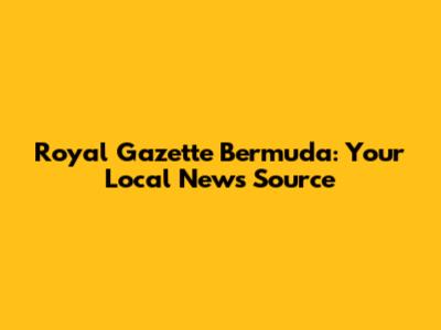 Royal Gazette Bermuda: Your Local News Source