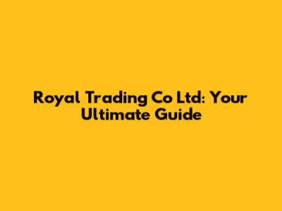 Royal Trading Co Ltd: Your Ultimate Guide