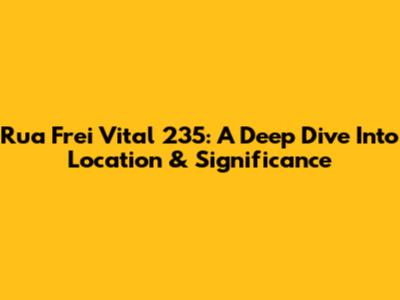 Rua Frei Vital 235: A Deep Dive Into Location & Significance