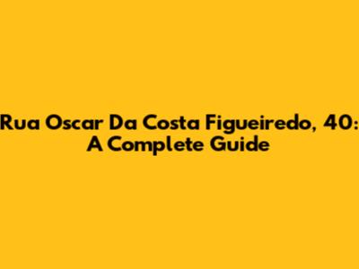 Rua Oscar Da Costa Figueiredo, 40: A Complete Guide