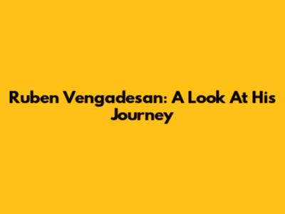 Ruben Vengadesan: A Look At His Journey