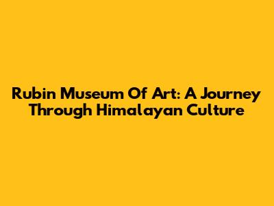 Rubin Museum Of Art: A Journey Through Himalayan Culture