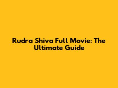 Rudra Shiva Full Movie: The Ultimate Guide