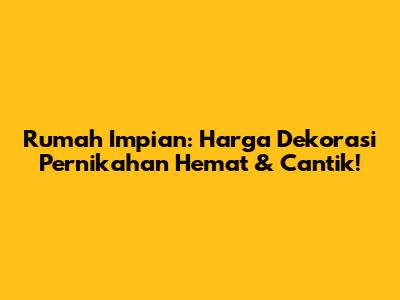 Rumah Impian: Harga Dekorasi Pernikahan Hemat & Cantik!