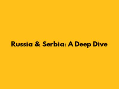 Russia & Serbia: A Deep Dive