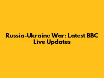 Russia-Ukraine War: Latest BBC Live Updates