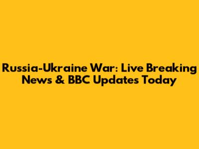 Russia-Ukraine War: Live Breaking News & BBC Updates Today