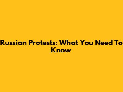 Russian Protests: What You Need To Know