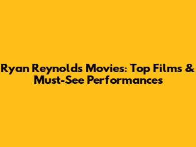Ryan Reynolds Movies: Top Films & Must-See Performances