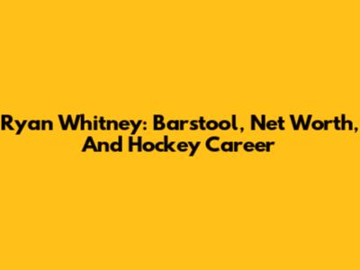 Ryan Whitney: Barstool, Net Worth, And Hockey Career