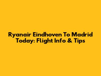 Ryanair Eindhoven To Madrid Today: Flight Info & Tips