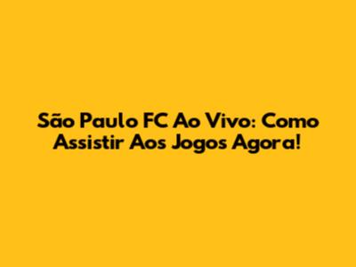 São Paulo FC Ao Vivo: Como Assistir Aos Jogos Agora!