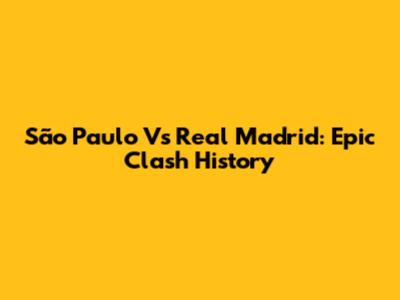 São Paulo Vs Real Madrid: Epic Clash History