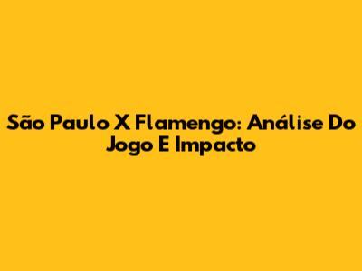 São Paulo X Flamengo: Análise Do Jogo E Impacto