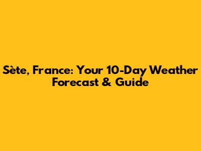 Sète, France: Your 10-Day Weather Forecast & Guide