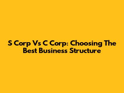 S Corp Vs C Corp: Choosing The Best Business Structure