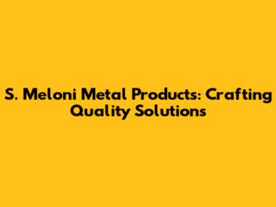 S. Meloni Metal Products: Crafting Quality Solutions