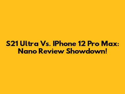 S21 Ultra Vs. IPhone 12 Pro Max: Nano Review Showdown!
