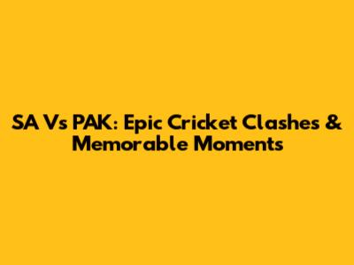 SA Vs PAK: Epic Cricket Clashes & Memorable Moments