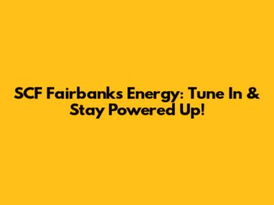 SCF Fairbanks Energy: Tune In & Stay Powered Up!