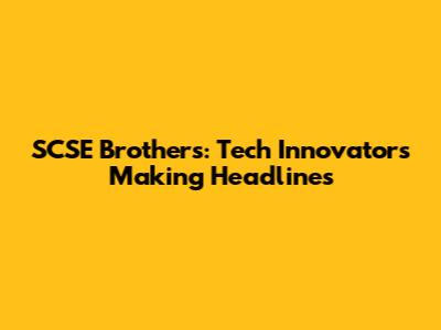SCSE Brothers: Tech Innovators Making Headlines