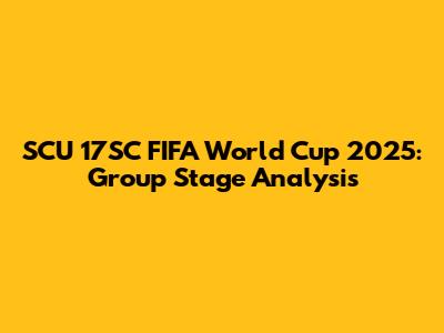 SCU 17SC FIFA World Cup 2025: Group Stage Analysis