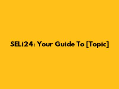 SELi24: Your Guide To [Topic]