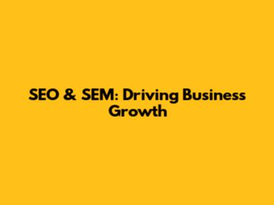 SEO & SEM: Driving Business Growth