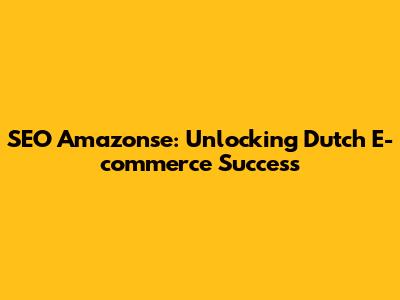 SEO Amazonse: Unlocking Dutch E-commerce Success