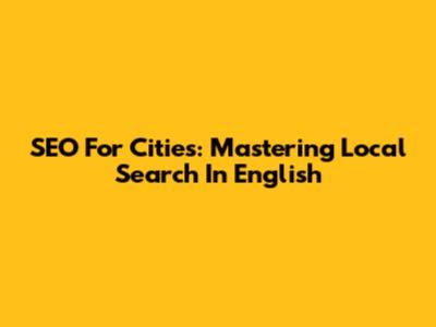SEO For Cities: Mastering Local Search In English
