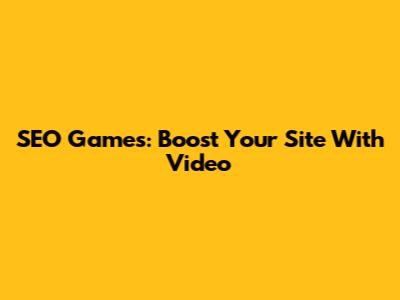 SEO Games: Boost Your Site With Video