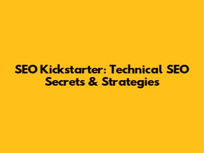 SEO Kickstarter: Technical SEO Secrets & Strategies