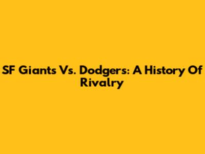 SF Giants Vs. Dodgers: A History Of Rivalry