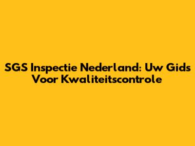 SGS Inspectie Nederland: Uw Gids Voor Kwaliteitscontrole