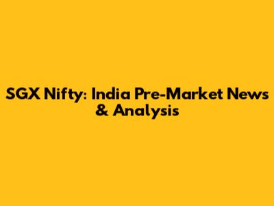 SGX Nifty: India Pre-Market News & Analysis