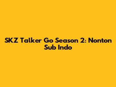 SKZ Talker Go Season 2: Nonton Sub Indo
