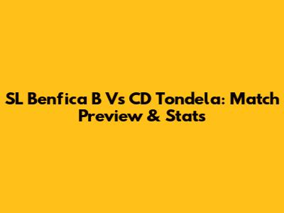SL Benfica B Vs CD Tondela: Match Preview & Stats
