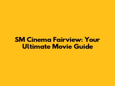 SM Cinema Fairview: Your Ultimate Movie Guide