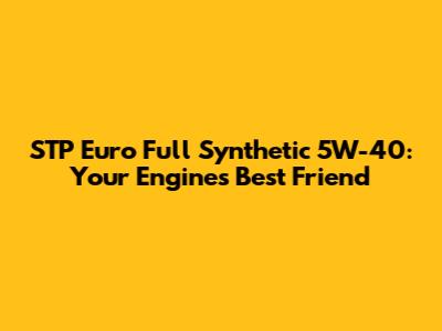 STP Euro Full Synthetic 5W-40: Your Engine's Best Friend