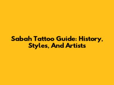Sabah Tattoo Guide: History, Styles, And Artists