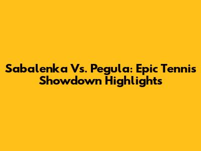 Sabalenka Vs. Pegula: Epic Tennis Showdown Highlights