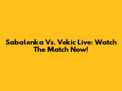 Sabalenka Vs. Vekic Live: Watch The Match Now!