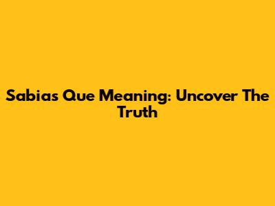 Sabias Que Meaning: Uncover The Truth