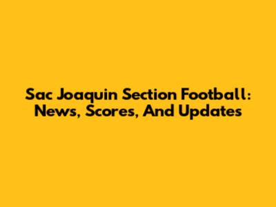 Sac Joaquin Section Football: News, Scores, And Updates