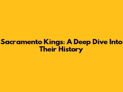 Sacramento Kings: A Deep Dive Into Their History