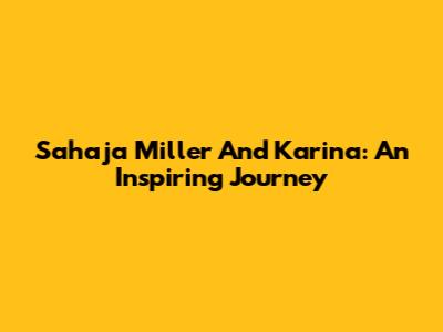 Sahaja Miller And Karina: An Inspiring Journey