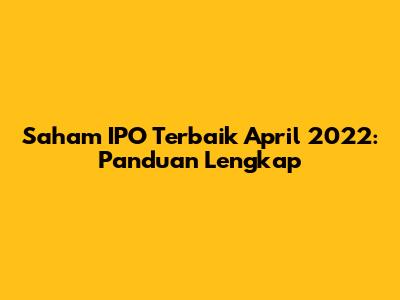 Saham IPO Terbaik April 2022: Panduan Lengkap