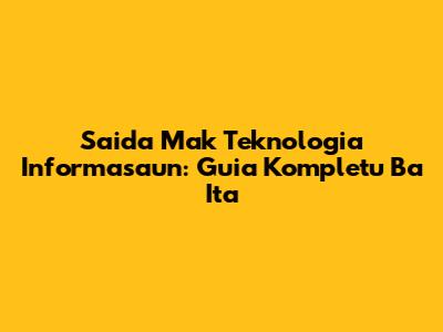 Saida Mak Teknologia Informasaun: Guia Kompletu Ba Ita