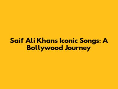 Saif Ali Khan's Iconic Songs: A Bollywood Journey