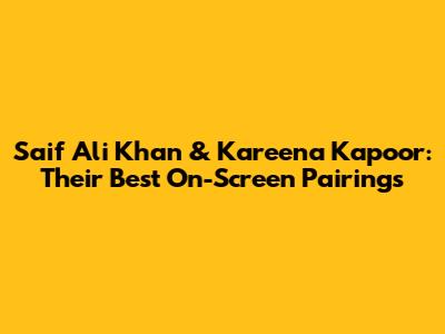 Saif Ali Khan & Kareena Kapoor: Their Best On-Screen Pairings